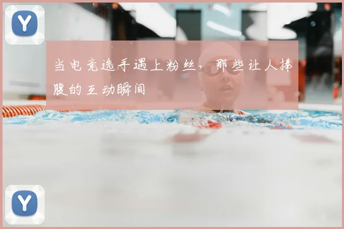 当电竞选手遇上粉丝，那些让人捧腹的互动瞬间
