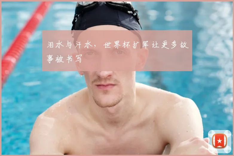 泪水与汗水，世界杯扩军让更多故事被书写