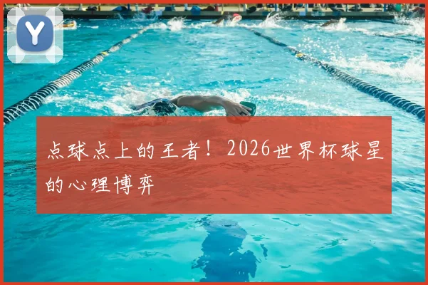 点球点上的王者!2026世界杯球星的心理博弈