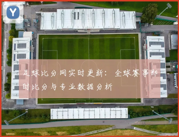 足球比分网实时更新：全球赛事即时比分与专业数据分析