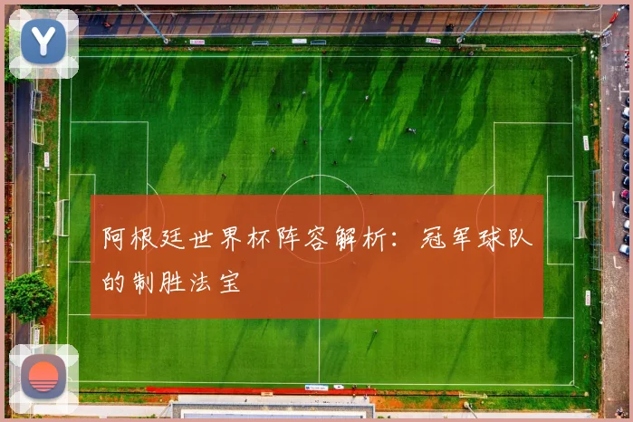 阿根廷世界杯阵容解析:冠军球队的制胜法宝