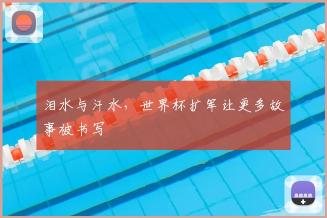 泪水与汗水，世界杯扩军让更多故事被书写
