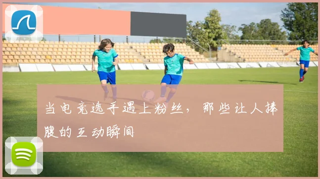 当电竞选手遇上粉丝，那些让人捧腹的互动瞬间