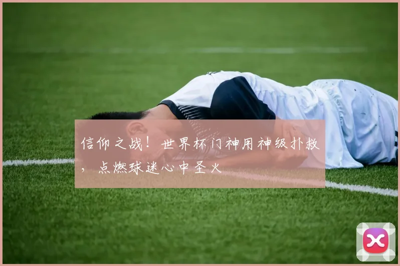 信仰之战！世界杯门神用神级扑救，点燃球迷心中圣火