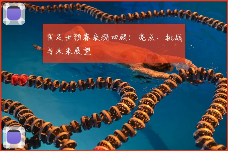 国足世预赛表现回顾:亮点、挑战与未来展望