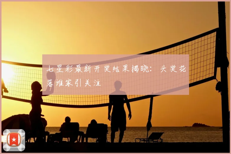 七星彩最新开奖结果揭晓：头奖花落谁家引关注