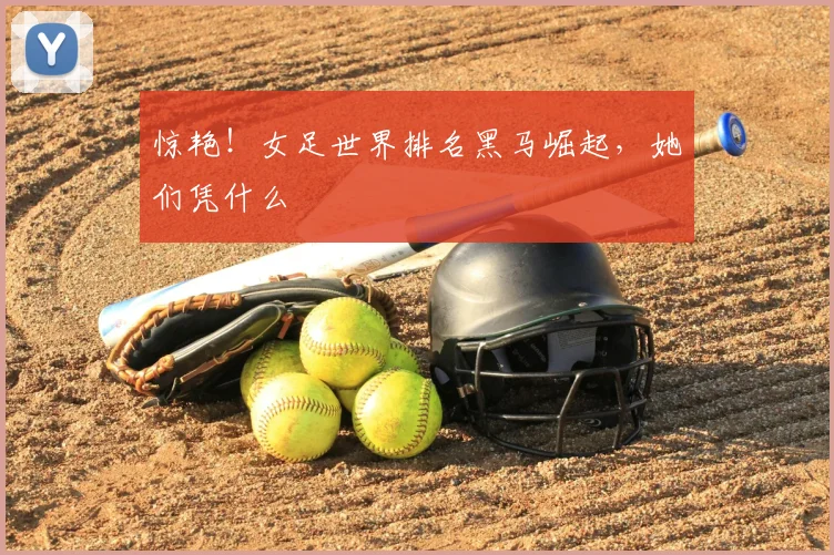 惊艳！女足世界排名黑马崛起，她们凭什么