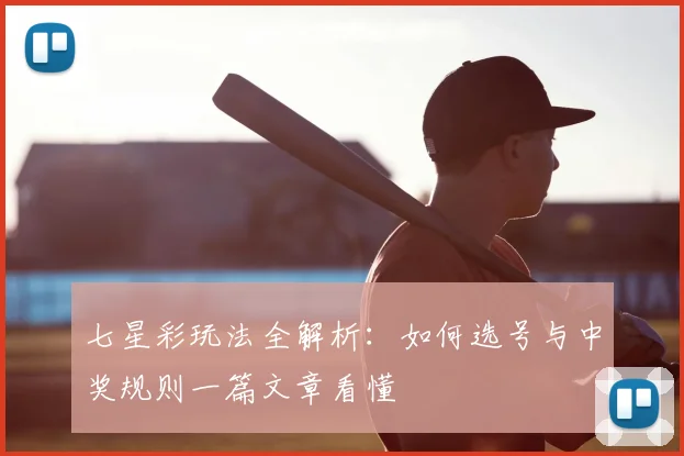 七星彩玩法全解析：如何选号与中奖规则一篇文章看懂