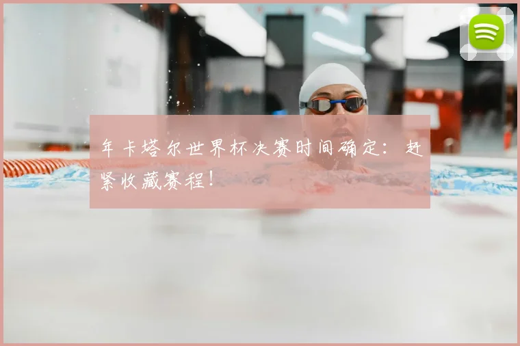 年卡塔尔世界杯决赛时间确定：赶紧收藏赛程！