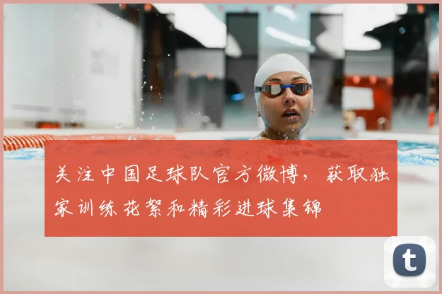 关注中国足球队官方微博，获取独家训练花絮和精彩进球集锦