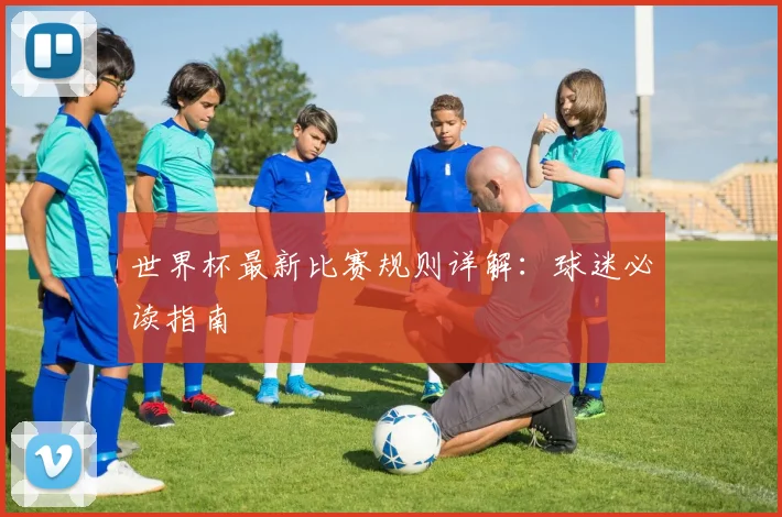世界杯最新比赛规则详解：球迷必读指南