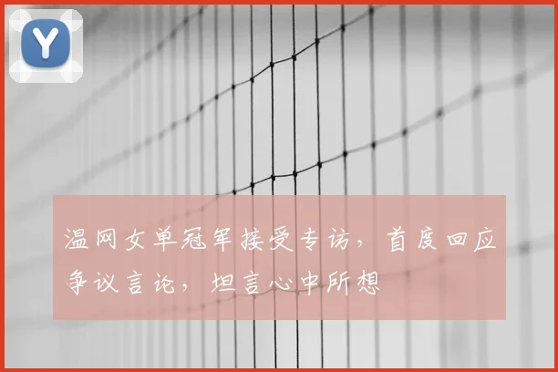 温网女单冠军接受专访，首度回应争议言论，坦言心中所想