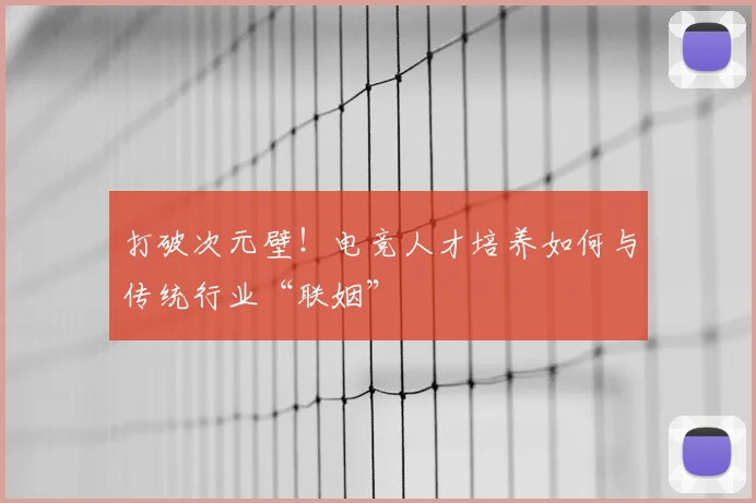 打破次元壁!电竞人才培养如何与传统行业“联姻”