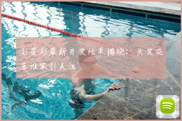 七星彩最新开奖结果揭晓:头奖花落谁家引关注
