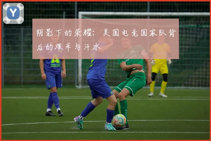 阴影下的荣耀：美国电竞国家队背后的艰辛与汗水