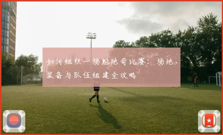 如何组织一场魁地奇比赛：场地、装备与队伍组建全攻略