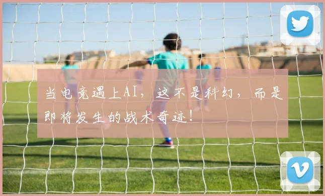当电竞遇上AI，这不是科幻，而是即将发生的战术奇迹！